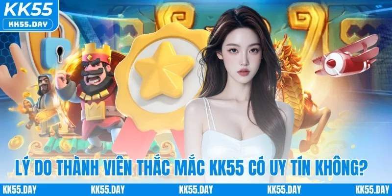 KK55 Có Uy Tín Không 3 3 lý do thành viên lại thắc mắc KK55 có uy tín không