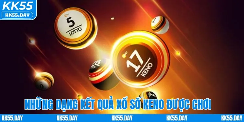 Kết Quả Xổ Số Keno Hôm Nay | Phân Tích Cho Người Chơi KK55 3 Các dạng kết quả xổ số keno được chơi nhiều nhất