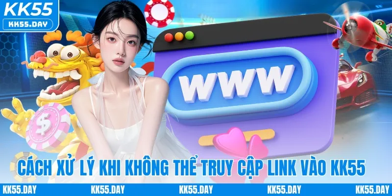 Link Vào KK55 6 Cách xử lý khi không thể truy cập link vào KK55 chính thức