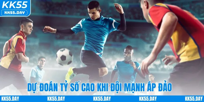 Soi Kèo Tỷ Số - Bí Kíp Dự Đoán Chuẩn Xác Từ Chuyên Gia KK55 3 Chọn tỷ số cao khi đội bóng chiếm ưu thế