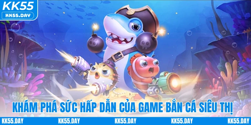 Bắn Cá Siêu Thị - Game Săn Cá Trực Tuyến Hot Hit 2025 1 Khám phá sức hấp dẫn của game bắn cá siêu thị