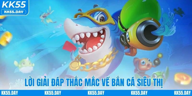 Bắn Cá Siêu Thị - Game Săn Cá Trực Tuyến Hot Hit 2025 4 Lời giải đáp thắc mắc về bắn cá siêu thị