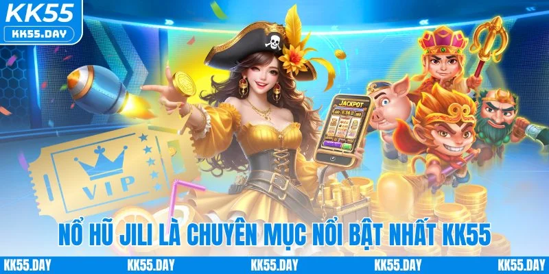 Nổ Hũ Jili - Săn Jackpot Tiền Tỷ Đổi Đời Nhanh Chóng 1 Nổ hũ Jili là chuyên mục nổi bật nhất KK55