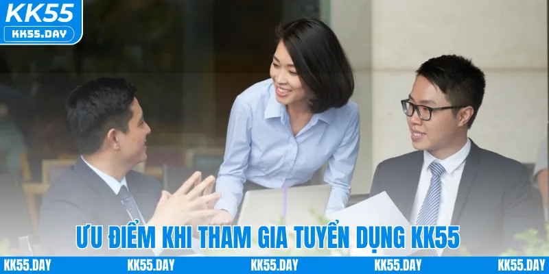 Tuyển Dụng KK55 4 Ưu điểm khi tham gia tuyển dụng KK55